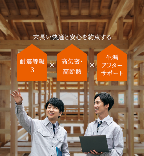 末長い快適と安心を約束する 耐震等級3×高気密・高断熱×生涯アフターサポート